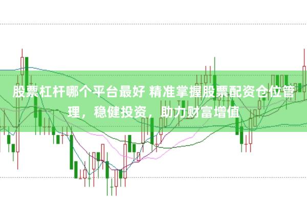 股票杠杆哪个平台最好 精准掌握股票配资仓位管理，稳健投资，助力财富增值