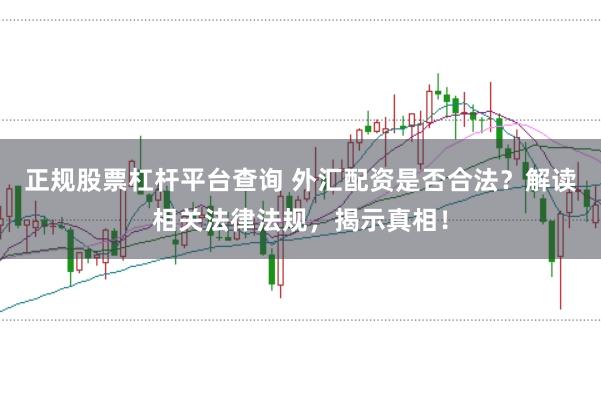 正规股票杠杆平台查询 外汇配资是否合法？解读相关法律法规，揭示真相！