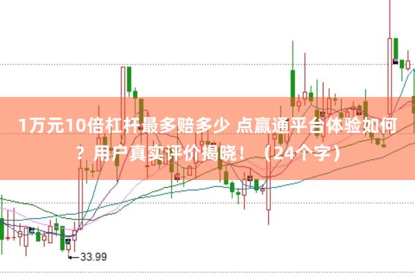 1万元10倍杠杆最多赔多少 点嬴通平台体验如何？用户真实评价揭晓！（24个字）