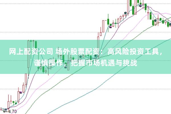 网上配资公司 场外股票配资：高风险投资工具，谨慎操作，把握市场机遇与挑战