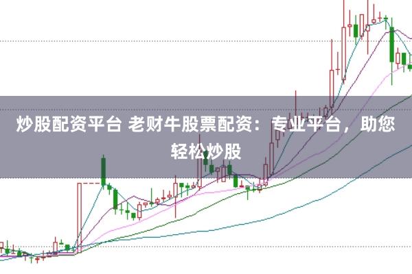 炒股配资平台 老财牛股票配资：专业平台，助您轻松炒股