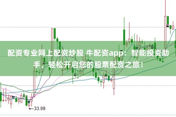 配资专业网上配资炒股 牛配资app：智能投资助手，轻松开启您的股票配资之旅！