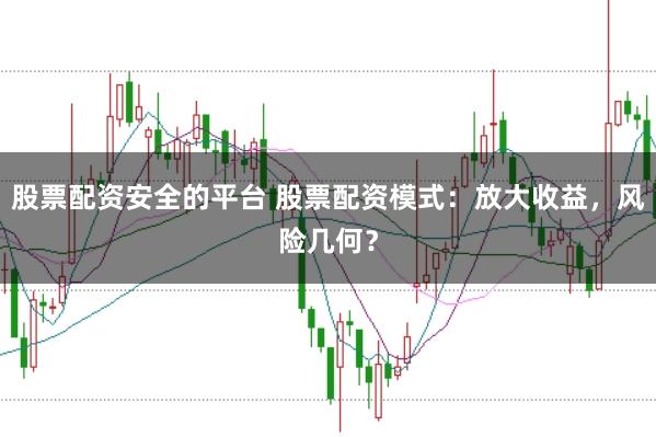 股票配资安全的平台 股票配资模式：放大收益，风险几何？
