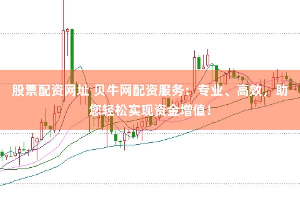 股票配资网址 贝牛网配资服务：专业、高效，助您轻松实现资金增值！