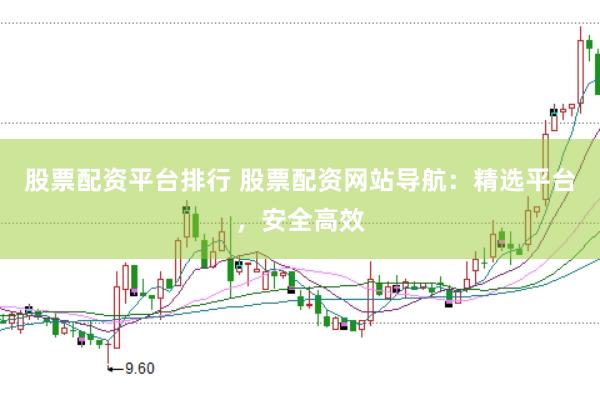 股票配资平台排行 股票配资网站导航：精选平台，安全高效