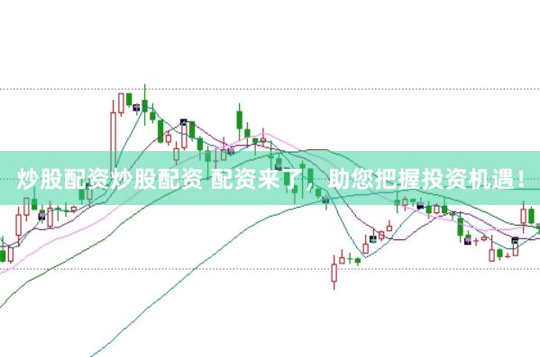炒股配资炒股配资 配资来了，助您把握投资机遇！