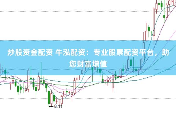 炒股资金配资 牛泓配资：专业股票配资平台，助您财富增值