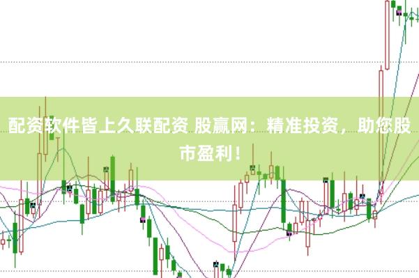 配资软件皆上久联配资 股赢网：精准投资，助您股市盈利！