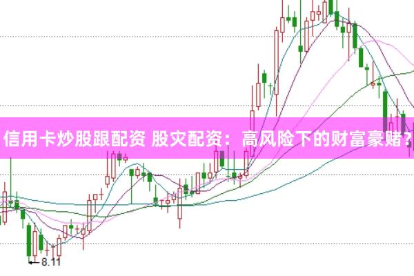 信用卡炒股跟配资 股灾配资：高风险下的财富豪赌？