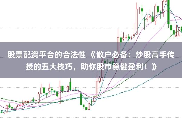 股票配资平台的合法性 《散户必备：炒股高手传授的五大技巧，助你股市稳健盈利！》