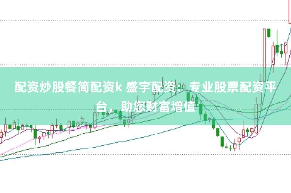 配资炒股餐简配资k 盛宇配资：专业股票配资平台，助您财富增值