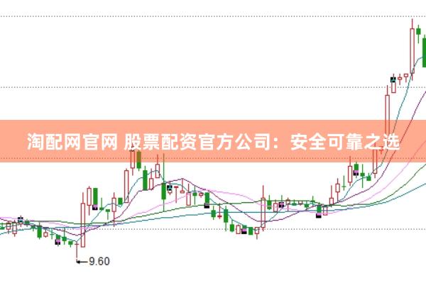 淘配网官网 股票配资官方公司：安全可靠之选