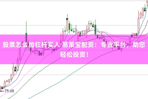 股票怎么加杠杆买入 易策宝配资：专业平台，助您轻松投资！