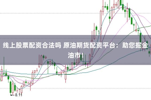 线上股票配资合法吗 原油期货配资平台：助您掘金油市！