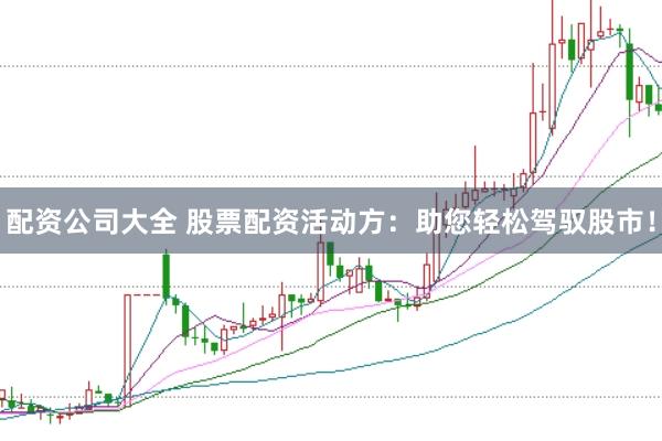 配资公司大全 股票配资活动方：助您轻松驾驭股市！