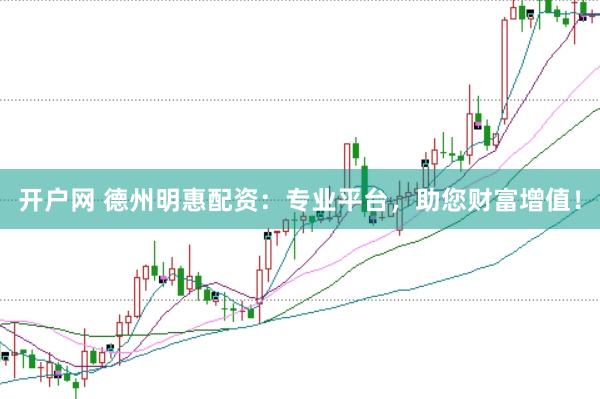 开户网 德州明惠配资：专业平台，助您财富增值！