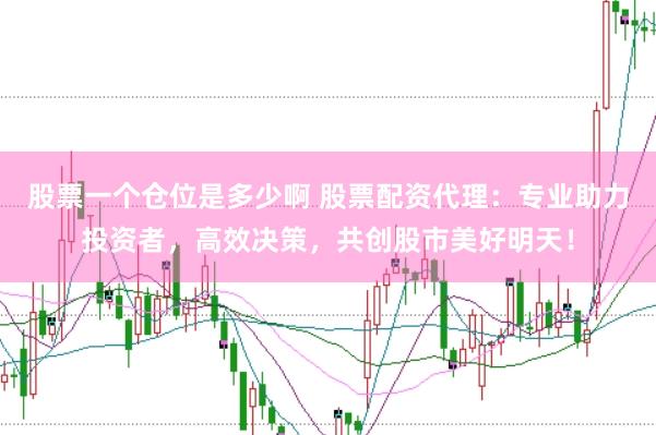 股票一个仓位是多少啊 股票配资代理：专业助力投资者，高效决策，共创股市美好明天！