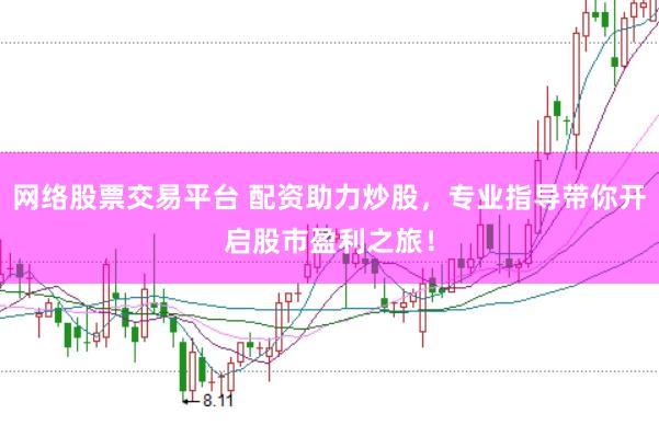 网络股票交易平台 配资助力炒股，专业指导带你开启股市盈利之旅！