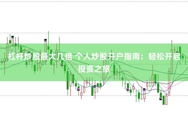 杠杆炒股最大几倍 个人炒股开户指南：轻松开启投资之旅