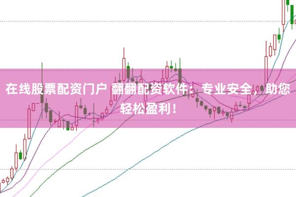 在线股票配资门户 翻翻配资软件：专业安全，助您轻松盈利！