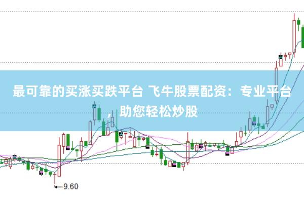 最可靠的买涨买跌平台 飞牛股票配资：专业平台，助您轻松炒股