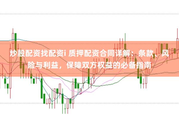 炒股配资找配资i 质押配资合同详解：条款、风险与利益，保障双方权益的必备指南
