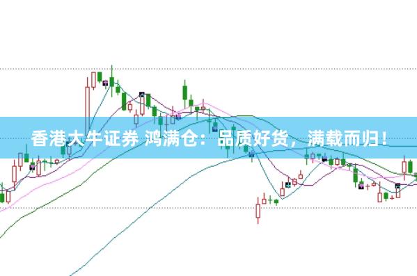 香港大牛证券 鸿满仓：品质好货，满载而归！