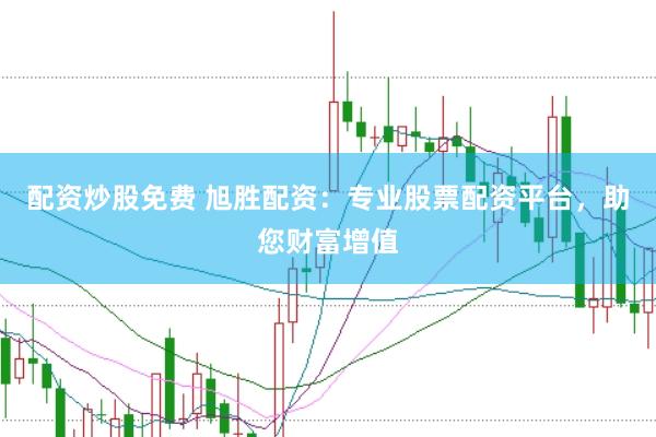 配资炒股免费 旭胜配资：专业股票配资平台，助您财富增值