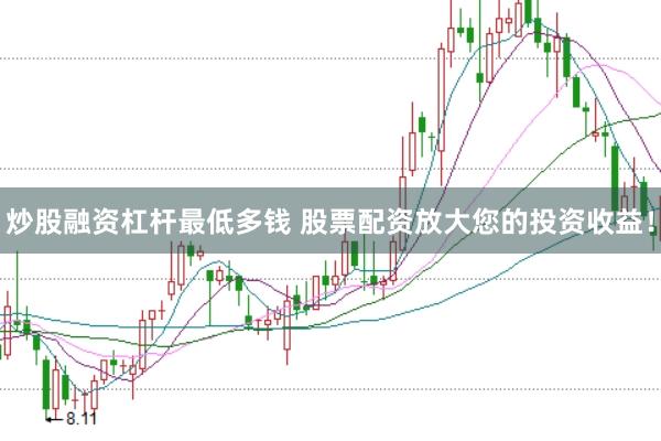 炒股融资杠杆最低多钱 股票配资放大您的投资收益！