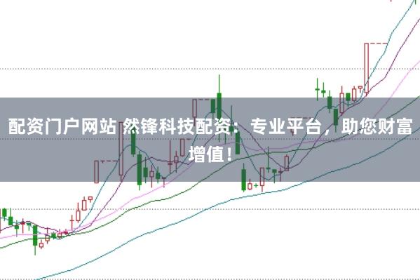 配资门户网站 然锋科技配资：专业平台，助您财富增值！