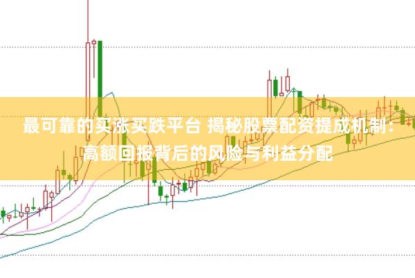 最可靠的买涨买跌平台 揭秘股票配资提成机制：高额回报背后的风险与利益分配