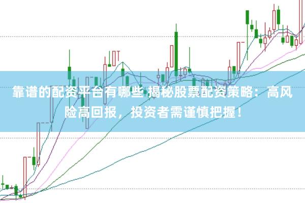 靠谱的配资平台有哪些 揭秘股票配资策略：高风险高回报，投资者需谨慎把握！