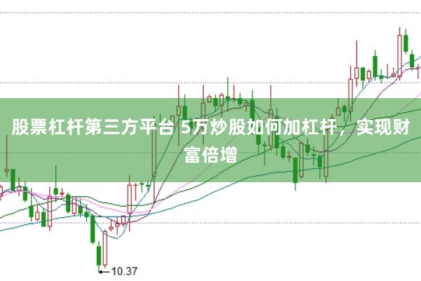 股票杠杆第三方平台 5万炒股如何加杠杆，实现财富倍增