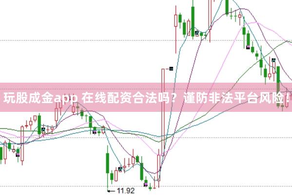 玩股成金app 在线配资合法吗？谨防非法平台风险！