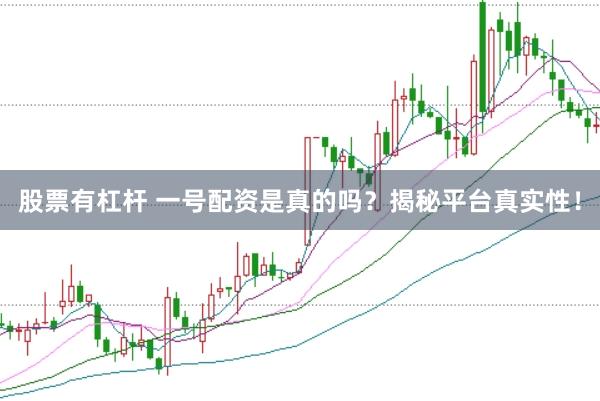股票有杠杆 一号配资是真的吗？揭秘平台真实性！