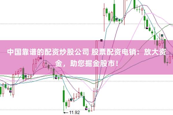 中国靠谱的配资炒股公司 股票配资电销：放大资金，助您掘金股市！