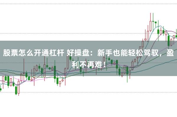 股票怎么开通杠杆 好操盘：新手也能轻松驾驭，盈利不再难！