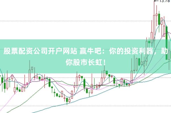 股票配资公司开户网站 赢牛吧：你的投资利器，助你股市长虹！