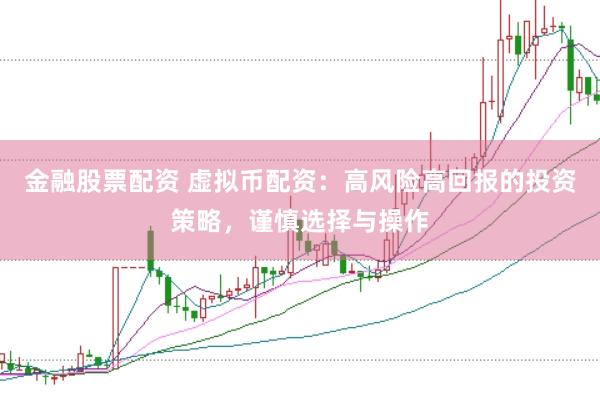 金融股票配资 虚拟币配资：高风险高回报的投资策略，谨慎选择与操作