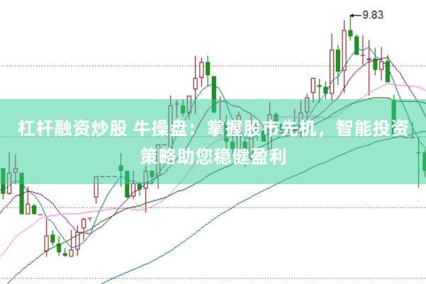 杠杆融资炒股 牛操盘：掌握股市先机，智能投资策略助您稳健盈利