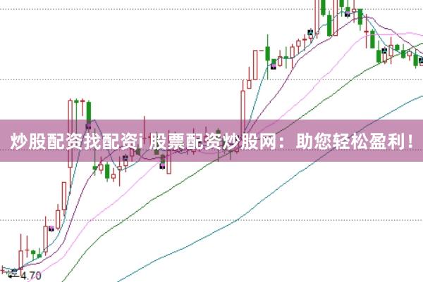 炒股配资找配资i 股票配资炒股网：助您轻松盈利！