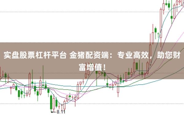 实盘股票杠杆平台 金猪配资端：专业高效，助您财富增值！