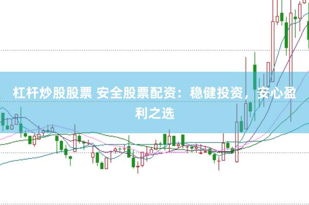 杠杆炒股股票 安全股票配资：稳健投资，安心盈利之选