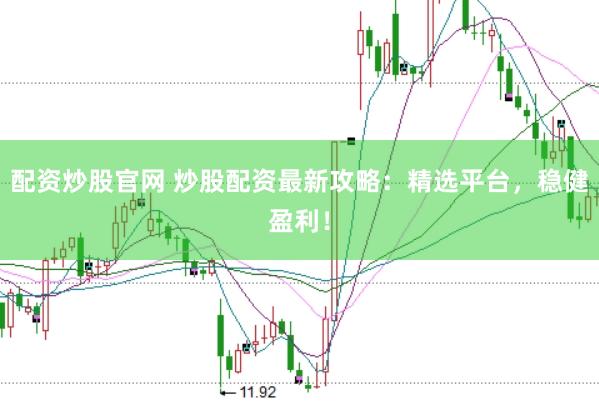 配资炒股官网 炒股配资最新攻略：精选平台，稳健盈利！