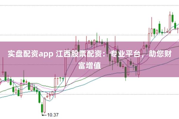 实盘配资app 江西股票配资：专业平台，助您财富增值