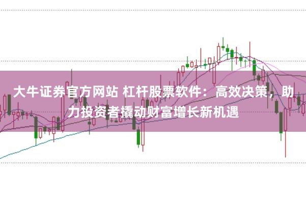 大牛证券官方网站 杠杆股票软件：高效决策，助力投资者撬动财富增长新机遇