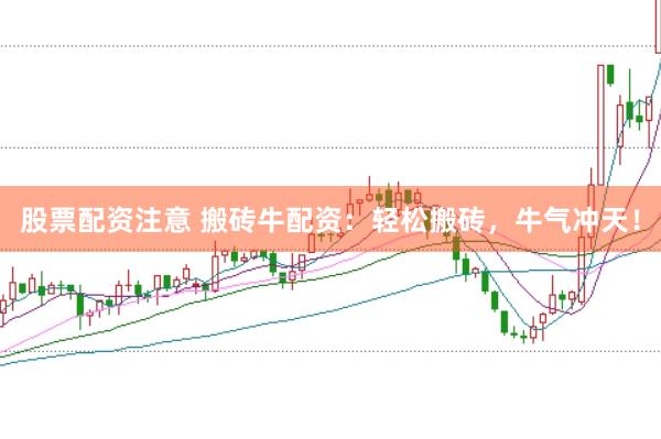 股票配资注意 搬砖牛配资：轻松搬砖，牛气冲天！