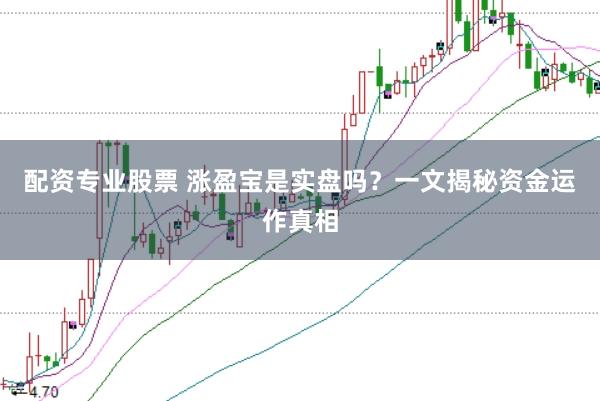 配资专业股票 涨盈宝是实盘吗？一文揭秘资金运作真相