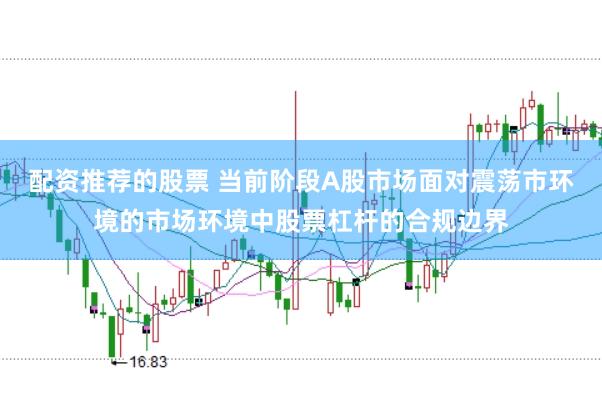 配资推荐的股票 当前阶段A股市场面对震荡市环境的市场环境中股票杠杆的合规边界