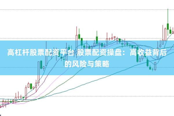 高杠杆股票配资平台 股票配资操盘：高收益背后的风险与策略